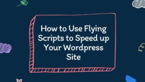 How to Use Flying Scripts to Speed up Your WordPress Site