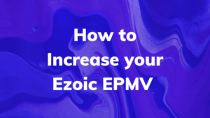 How to Increase your Ezoic EPMV
